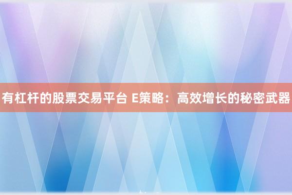 有杠杆的股票交易平台 E策略：高效增长的秘密武器