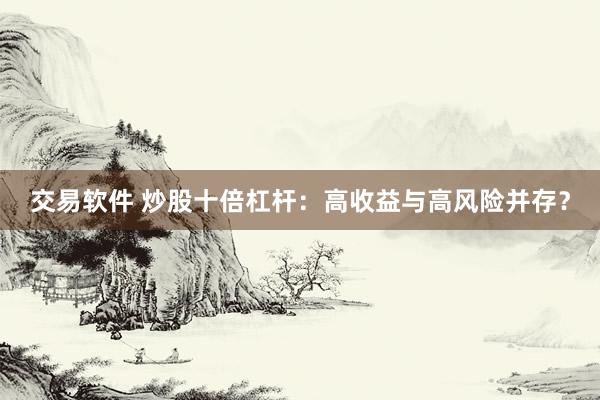 交易软件 炒股十倍杠杆：高收益与高风险并存？