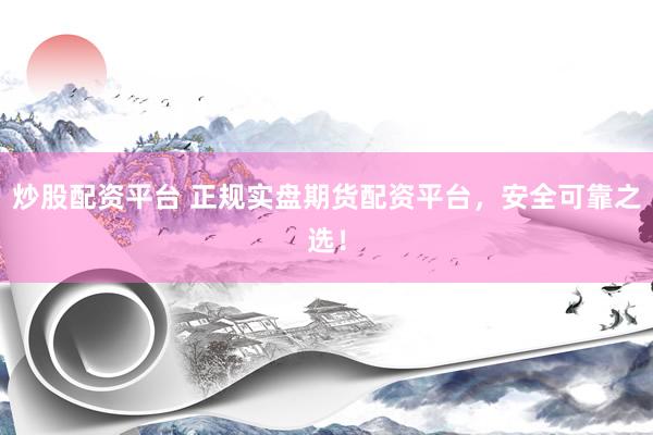 炒股配资平台 正规实盘期货配资平台，安全可靠之选！