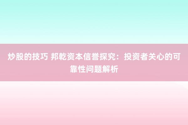 炒股的技巧 邦乾资本信誉探究：投资者关心的可靠性问题解析