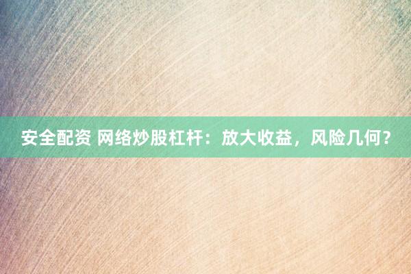 安全配资 网络炒股杠杆：放大收益，风险几何？