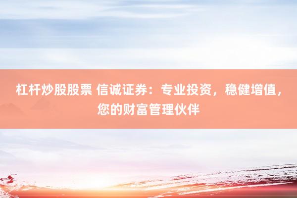 杠杆炒股股票 信诚证券：专业投资，稳健增值，您的财富管理伙伴