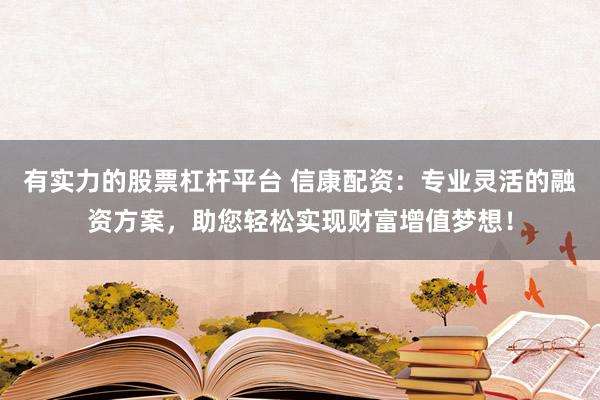 有实力的股票杠杆平台 信康配资：专业灵活的融资方案，助您轻松实现财富增值梦想！