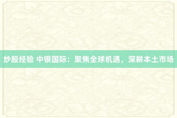炒股经验 中银国际：聚焦全球机遇，深耕本土市场