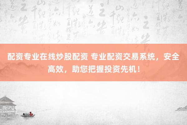 配资专业在线炒股配资 专业配资交易系统，安全高效，助您把握投资先机！