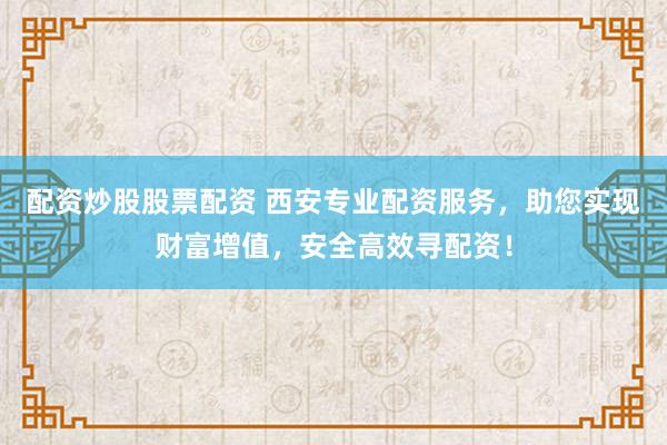 配资炒股股票配资 西安专业配资服务，助您实现财富增值，安全高效寻配资！