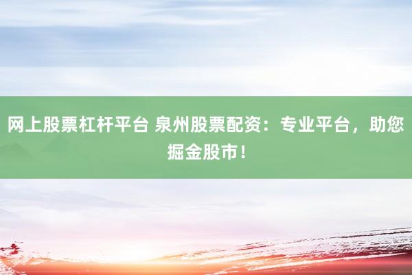 网上股票杠杆平台 泉州股票配资：专业平台，助您掘金股市！