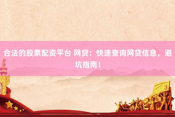 合法的股票配资平台 网贷：快速查询网贷信息，避坑指南！