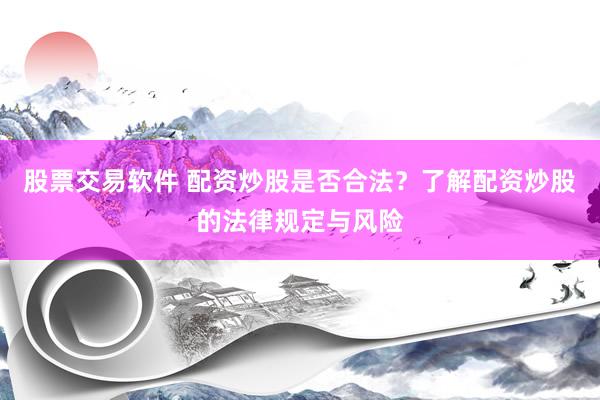 股票交易软件 配资炒股是否合法？了解配资炒股的法律规定与风险