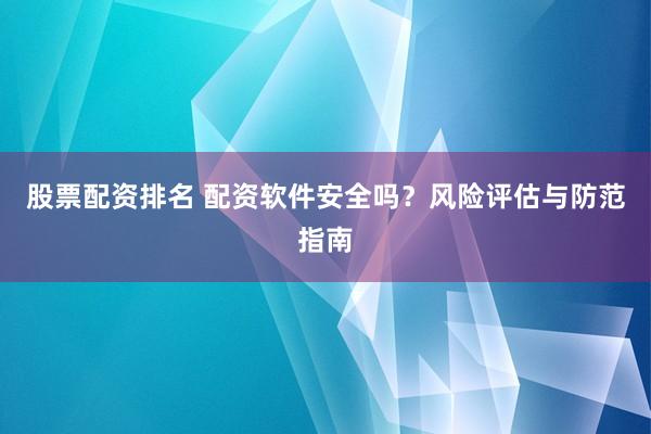 股票配资排名 配资软件安全吗？风险评估与防范指南