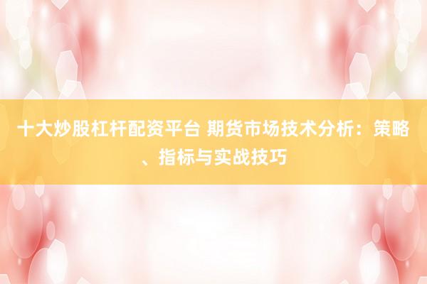 十大炒股杠杆配资平台 期货市场技术分析：策略、指标与实战技巧