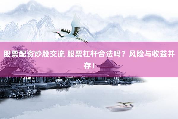 股票配资炒股交流 股票杠杆合法吗？风险与收益并存！