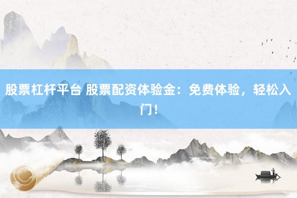 股票杠杆平台 股票配资体验金：免费体验，轻松入门！