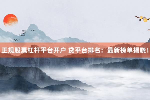 正规股票杠杆平台开户 贷平台排名：最新榜单揭晓！