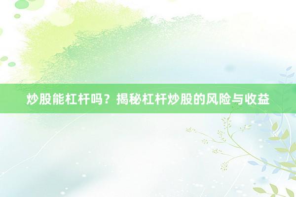 炒股能杠杆吗？揭秘杠杆炒股的风险与收益