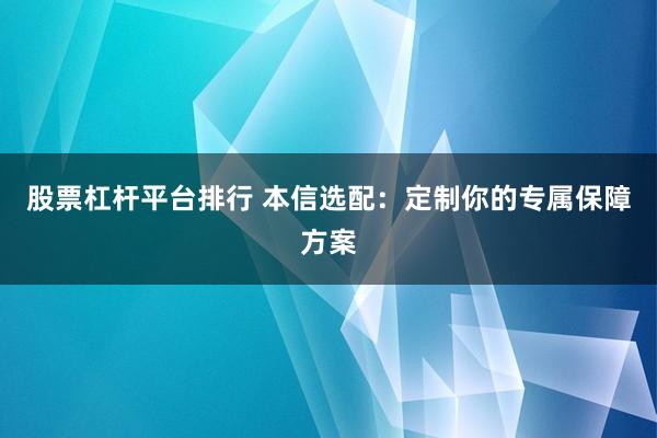 股票杠杆平台排行 本信选配：定制你的专属保障方案
