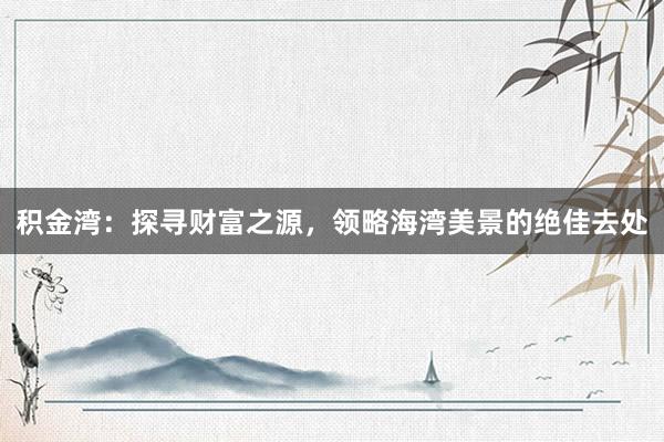 积金湾：探寻财富之源，领略海湾美景的绝佳去处