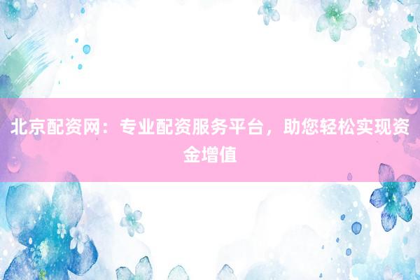 北京配资网：专业配资服务平台，助您轻松实现资金增值