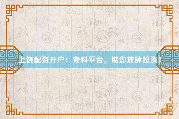上饶配资开户：专科平台，助您放肆投资！