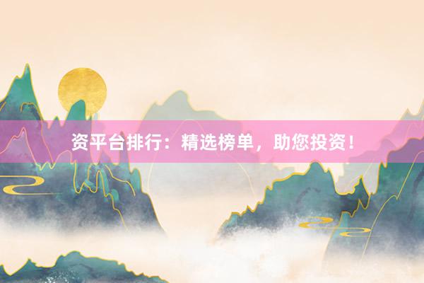 资平台排行：精选榜单，助您投资！