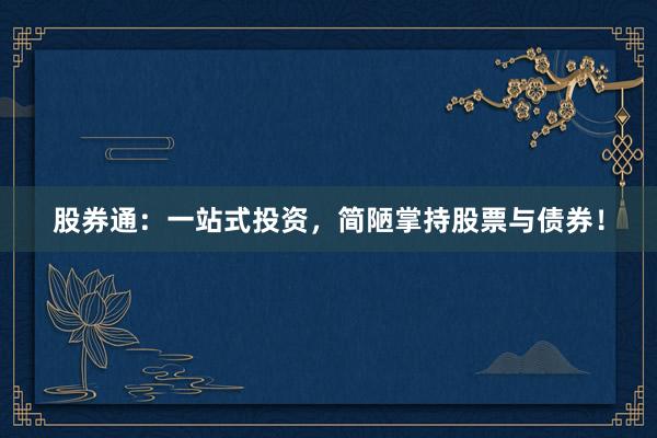 股券通：一站式投资，简陋掌持股票与债券！