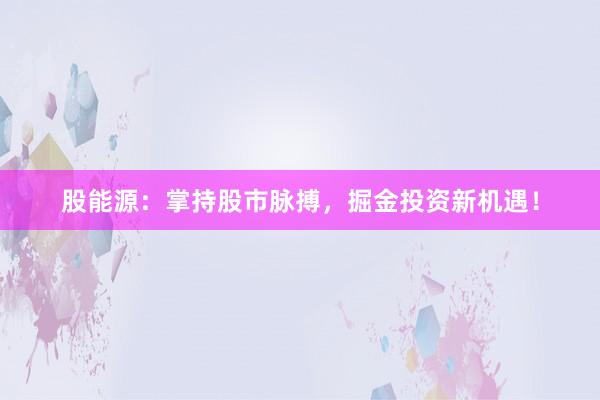 股能源：掌持股市脉搏，掘金投资新机遇！