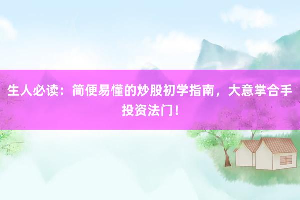 生人必读：简便易懂的炒股初学指南，大意掌合手投资法门！