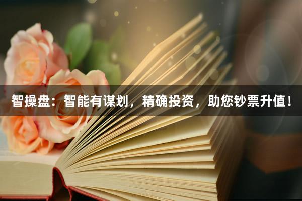 智操盘：智能有谋划，精确投资，助您钞票升值！