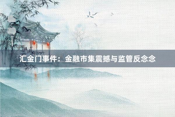 汇金门事件：金融市集震撼与监管反念念