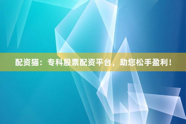 配资猫：专科股票配资平台，助您松手盈利！
