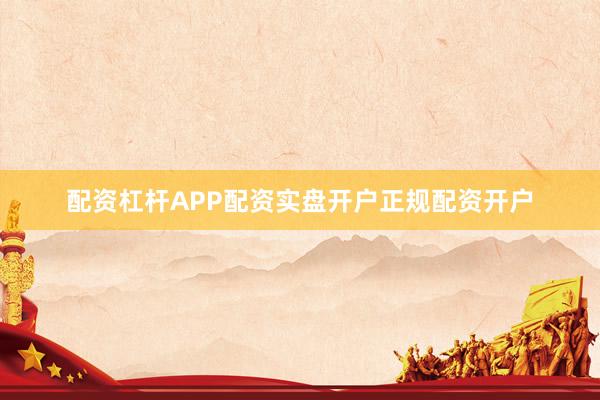 配资杠杆APP配资实盘开户正规配资开户