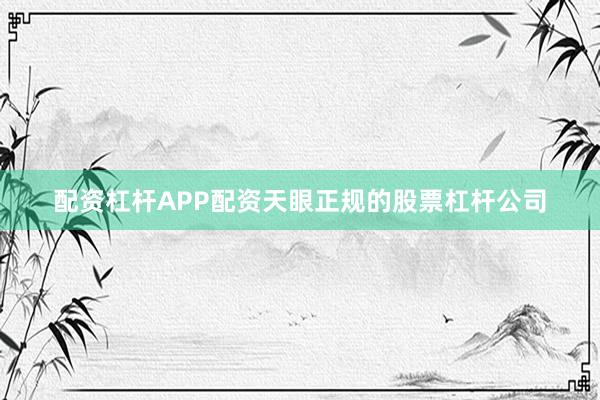 配资杠杆APP配资天眼正规的股票杠杆公司