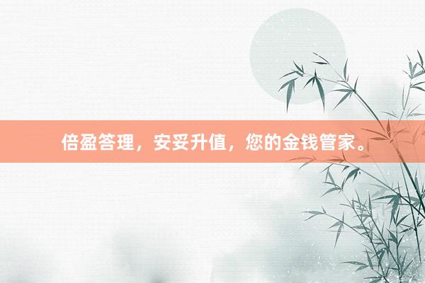 倍盈答理，安妥升值，您的金钱管家。
