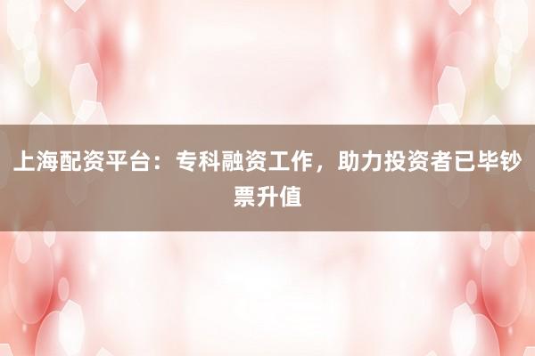 上海配资平台：专科融资工作，助力投资者已毕钞票升值