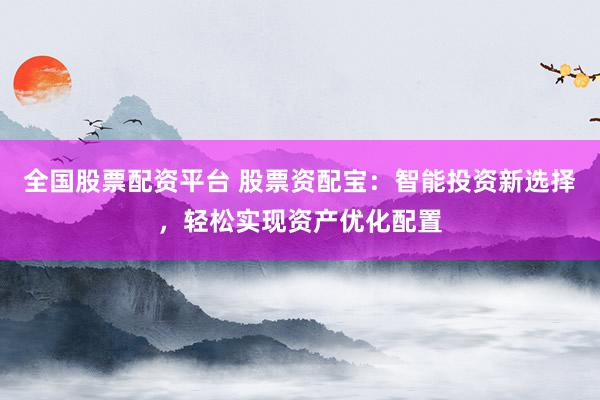 全国股票配资平台 股票资配宝：智能投资新选择，轻松实现资产优化配置