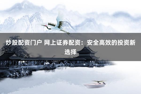 炒股配资门户 网上证券配资：安全高效的投资新选择