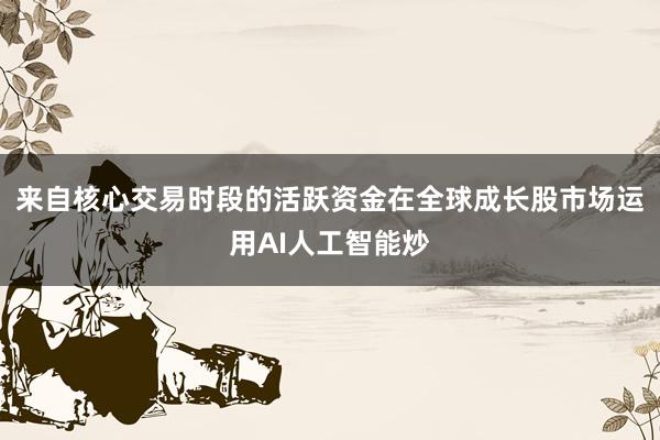 来自核心交易时段的活跃资金在全球成长股市场运用AI人工智能炒