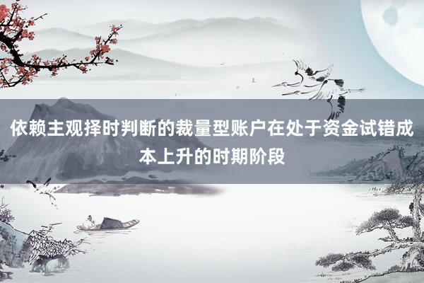 依赖主观择时判断的裁量型账户在处于资金试错成本上升的时期阶段