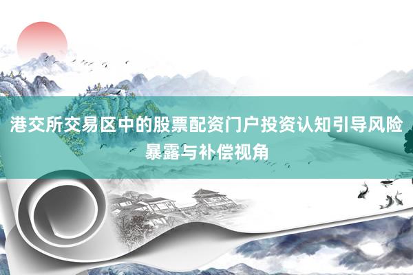 港交所交易区中的股票配资门户投资认知引导风险暴露与补偿视角