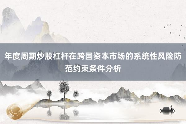 年度周期炒股杠杆在跨国资本市场的系统性风险防范约束条件分析