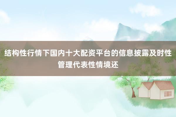 结构性行情下国内十大配资平台的信息披露及时性管理代表性情境还