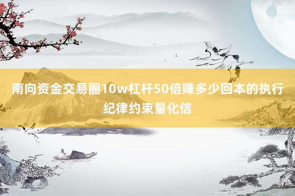 南向资金交易圈10w杠杆50倍赚多少回本的执行纪律约束量化信