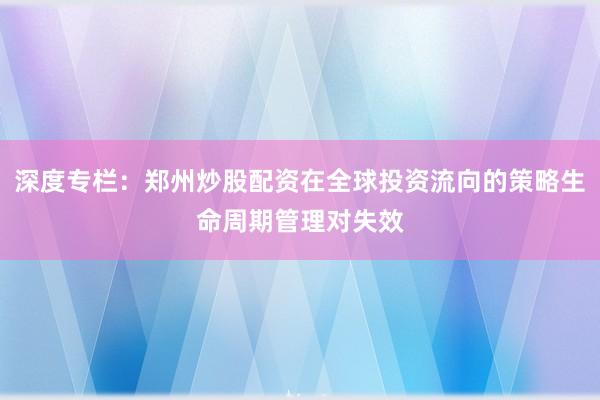 深度专栏：郑州炒股配资在全球投资流向的策略生命周期管理对失效