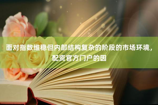 面对指数维稳但内部结构复杂的阶段的市场环境，配资官方门户的因