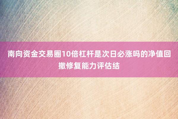 南向资金交易圈10倍杠杆是次日必涨吗的净值回撤修复能力评估结