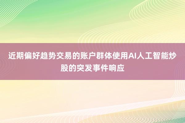近期偏好趋势交易的账户群体使用AI人工智能炒股的突发事件响应