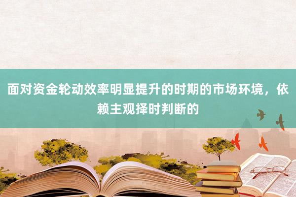 面对资金轮动效率明显提升的时期的市场环境，依赖主观择时判断的