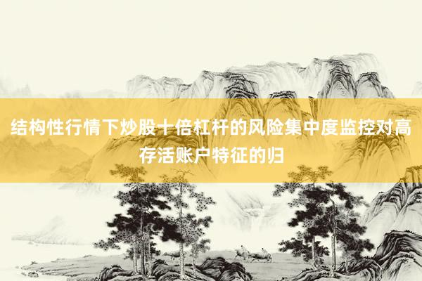 结构性行情下炒股十倍杠杆的风险集中度监控对高存活账户特征的归
