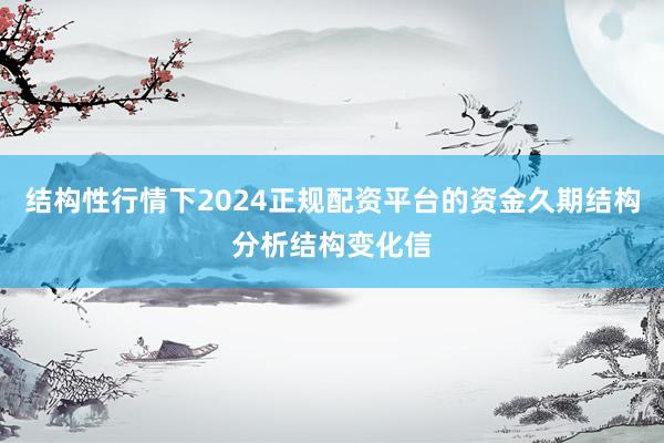 结构性行情下2024正规配资平台的资金久期结构分析结构变化信