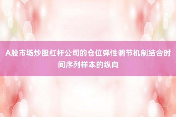 A股市场炒股杠杆公司的仓位弹性调节机制结合时间序列样本的纵向